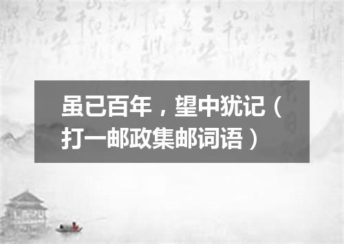 虽已百年，望中犹记（打一邮政集邮词语）