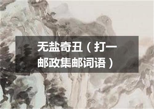 无盐奇丑（打一邮政集邮词语）