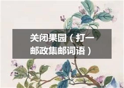 关闭果园（打一邮政集邮词语）