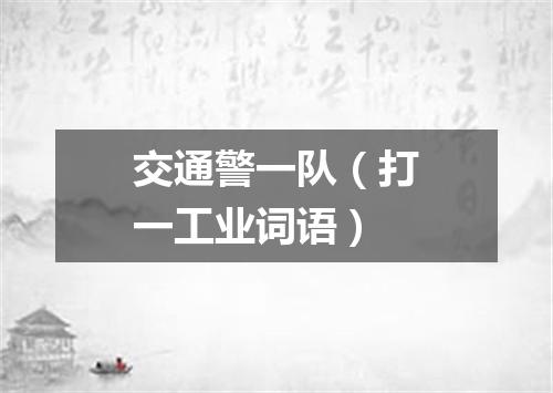 交通警一队（打一工业词语）