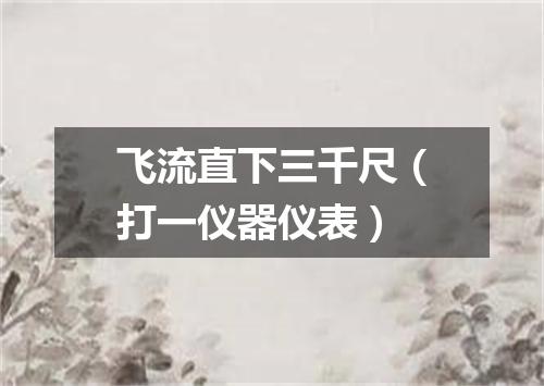 飞流直下三千尺（打一仪器仪表）
