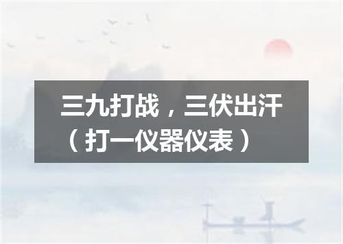 三九打战，三伏出汗（打一仪器仪表）