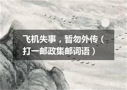 飞机失事，暂勿外传（打一邮政集邮词语）