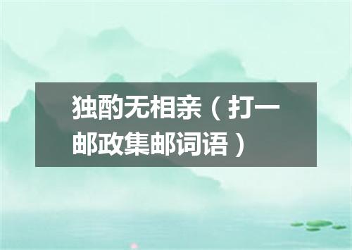 独酌无相亲（打一邮政集邮词语）