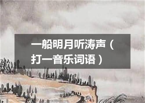 一船明月听涛声（打一音乐词语）