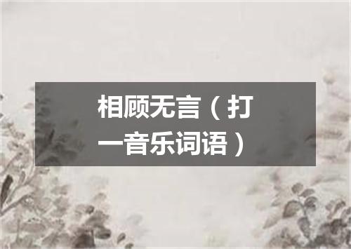 相顾无言（打一音乐词语）