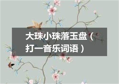 大珠小珠落玉盘（打一音乐词语）
