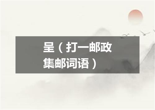 呈（打一邮政集邮词语）