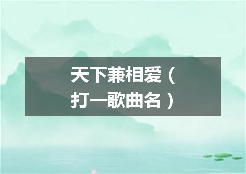 天下兼相爱（打一歌曲名）