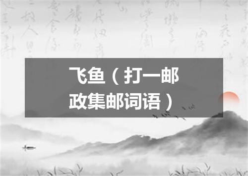 飞鱼（打一邮政集邮词语）