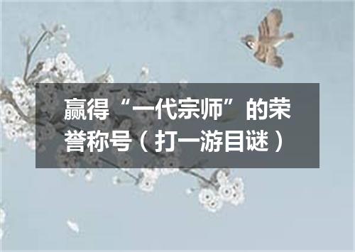 赢得“一代宗师”的荣誉称号（打一游目谜）