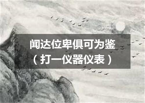 闻达位卑俱可为鉴（打一仪器仪表）