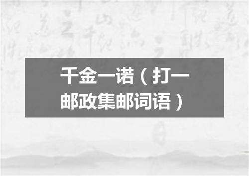 千金一诺（打一邮政集邮词语）