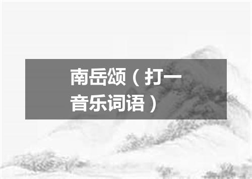南岳颂（打一音乐词语）