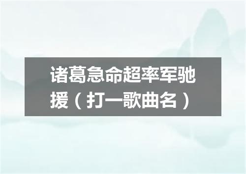 诸葛急命超率军驰援（打一歌曲名）