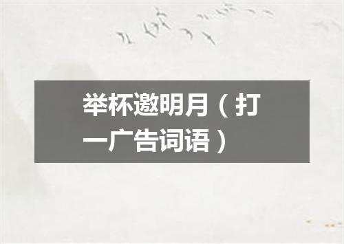 举杯邀明月（打一广告词语）