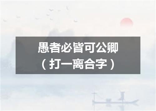 愚者必皆可公卿（打一离合字）