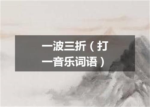 一波三折（打一音乐词语）