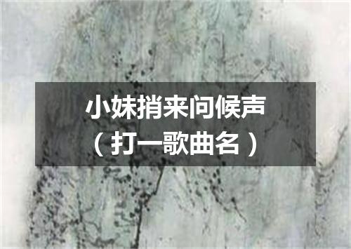 小妹捎来问候声（打一歌曲名）