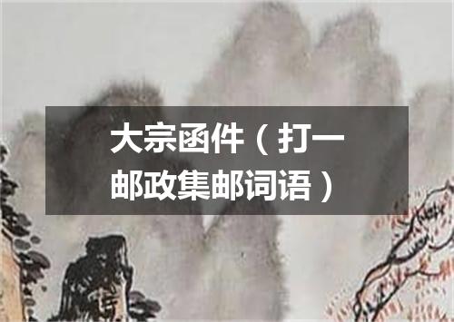 大宗函件（打一邮政集邮词语）