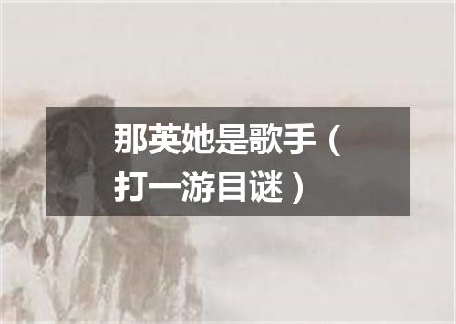 那英她是歌手（打一游目谜）
