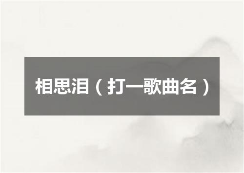 相思泪（打一歌曲名）