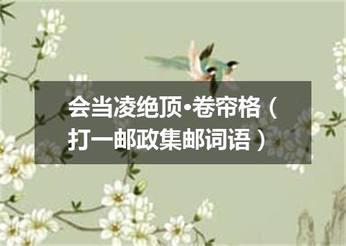 会当凌绝顶·卷帘格（打一邮政集邮词语）