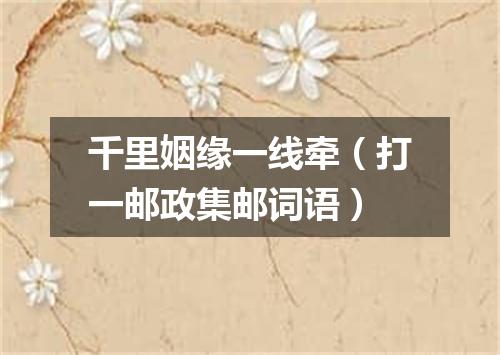 千里姻缘一线牵（打一邮政集邮词语）