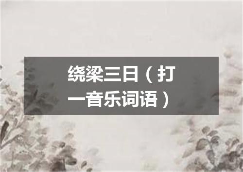 绕梁三日（打一音乐词语）