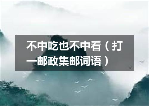 不中吃也不中看（打一邮政集邮词语）