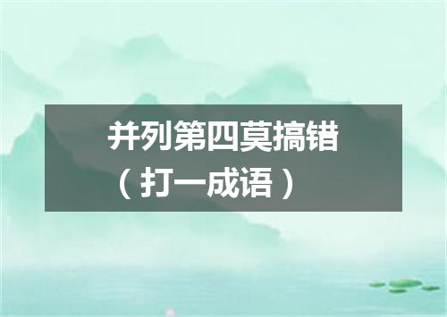 并列第四莫搞错（打一成语）