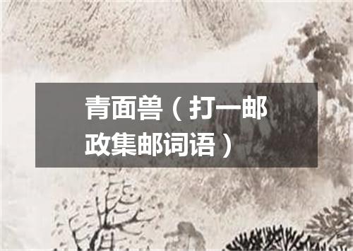 青面兽（打一邮政集邮词语）