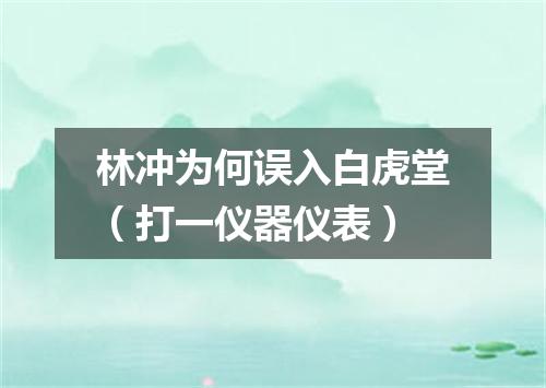 林冲为何误入白虎堂（打一仪器仪表）