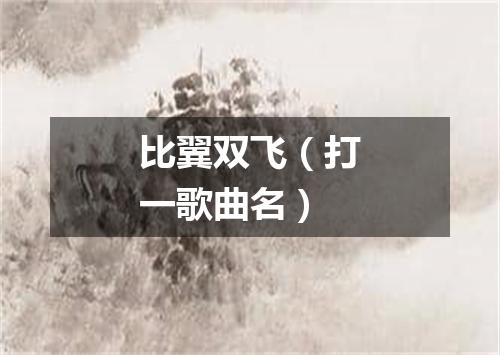 比翼双飞（打一歌曲名）