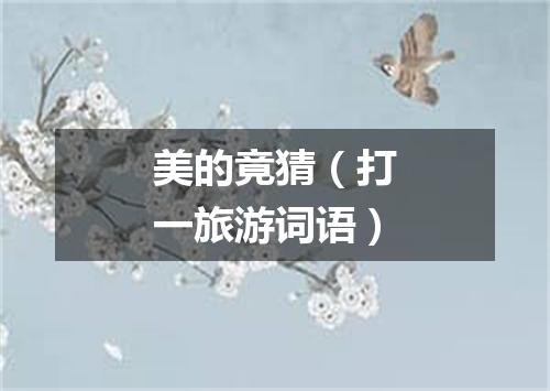 美的竟猜（打一旅游词语）