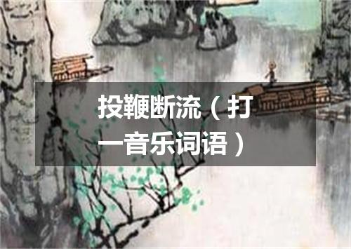 投鞭断流（打一音乐词语）