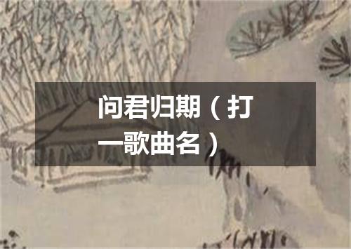 问君归期（打一歌曲名）