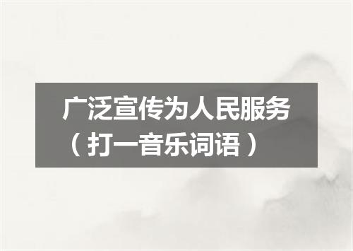 广泛宣传为人民服务（打一音乐词语）