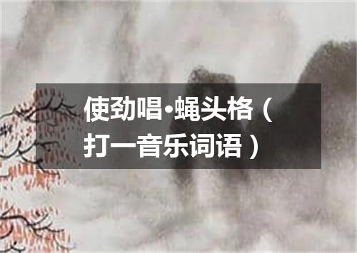 使劲唱·蝇头格（打一音乐词语）