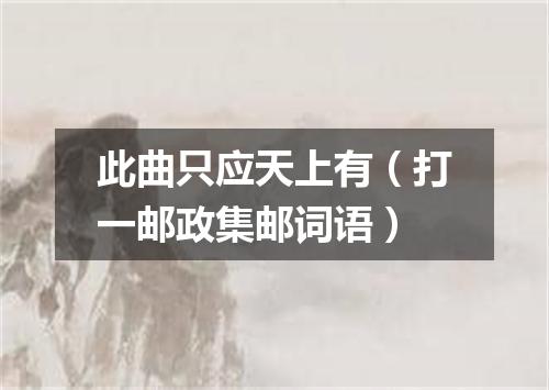 此曲只应天上有（打一邮政集邮词语）