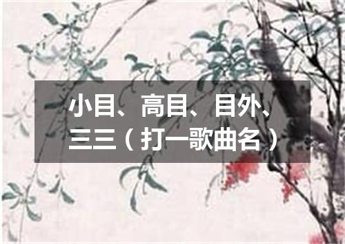 小目、高目、目外、三三（打一歌曲名）