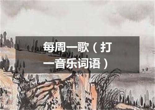 每周一歌（打一音乐词语）