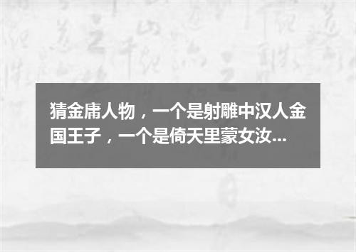 猜金庸人物，一个是射雕中汉人金国王子，一个是倚天里蒙女汝阳郡主（打一游目谜）
