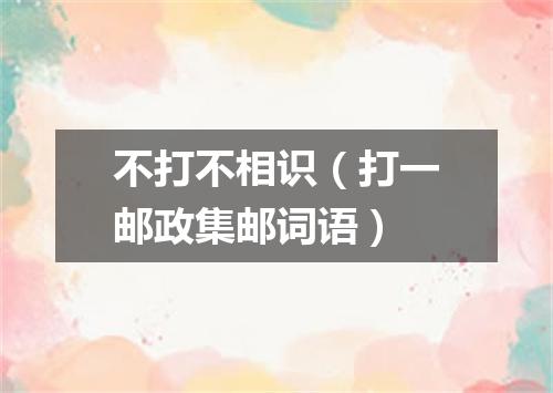 不打不相识（打一邮政集邮词语）