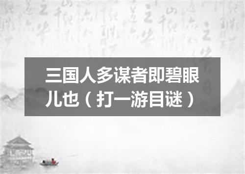 三国人多谋者即碧眼儿也（打一游目谜）