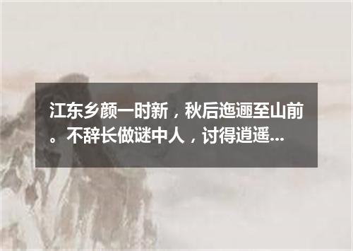 江东乡颜一时新，秋后迤逦至山前。不辞长做谜中人，讨得逍遥自在身。（打一游目谜）
