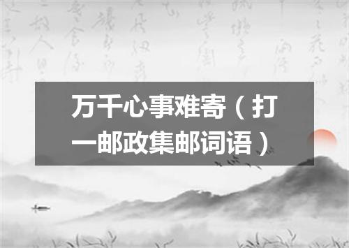 万千心事难寄（打一邮政集邮词语）