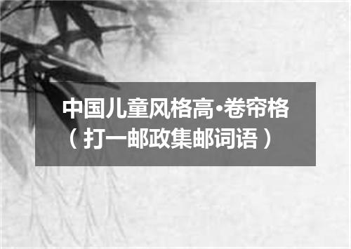 中国儿童风格高·卷帘格（打一邮政集邮词语）