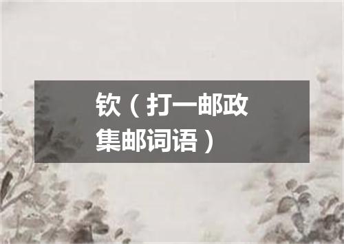 钦（打一邮政集邮词语）