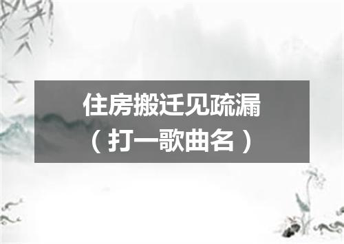 住房搬迁见疏漏（打一歌曲名）